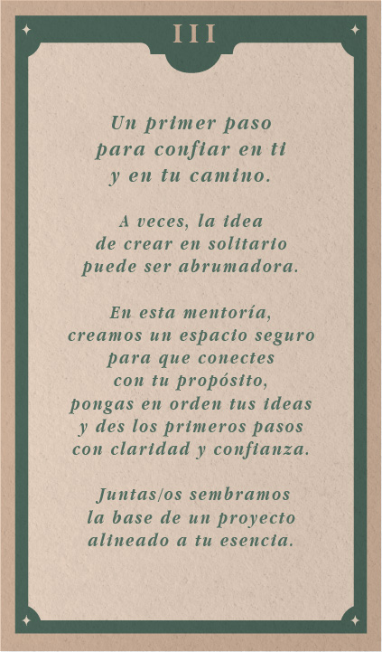 Texto: "Un primer paso para confiar en ti y en tu camino. A veces, la idea de crear en solitario puede ser abrumadora. En esta mentoría, creamos un espacio seguro para que conectes con tu propósito, pongas en orden tus ideas desde los primeros pasos con claridad y confianza. Juntas/os sembramos la base de un proyecto alineado a tu esencia."