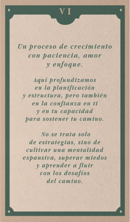 Texto: "Un proceso de crecimiento con paciencia, amor y enfoque. Aquí profundizamos en la planificación y estructura, pero también en la confianza en ti y en tu capacidad para sostener tu camino. No se trata solo de estrategias, sino de cultivar una mentalidad expansiva, superar miedos y aprender a fluir con los desafíos del camino."